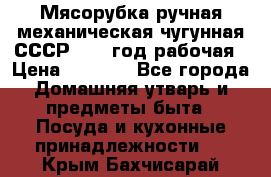 Мясорубка ручная механическая чугунная СССР 1973 год рабочая › Цена ­ 1 500 - Все города Домашняя утварь и предметы быта » Посуда и кухонные принадлежности   . Крым,Бахчисарай